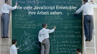 Wie viele JavaScript Entwickler
ihre Arbeit sehen.
 