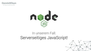 In unserem Fall:
Serverseitiges JavaScript!
 