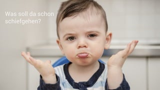 Was soll da schon
schiefgehen?
 