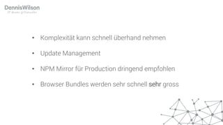 • Komplexität kann schnell überhand nehmen
• Update Management
• NPM Mirror für Production dringend empfohlen
• Browser Bundles werden sehr schnell sehr gross
 