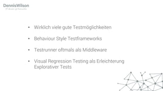 • Wirklich viele gute Testmöglichkeiten
• Behaviour Style Testframeworks
• Testrunner oftmals als Middleware
• Visual Regression Testing als Erleichterung
Explorativer Tests
 