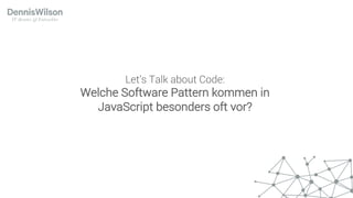 Let’s Talk about Code:
Welche Software Pattern kommen in
JavaScript besonders oft vor?
 