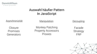 Closure
Promises
Generators
Asynchronizität
Facade
Strategy
FRP
Decoupling
Monkey Patching
Property Accessors
Proxies
Manipulation
Auswahl häufier Pattern
In JavaScript
 