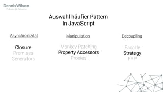 Closure
Promises
Generators
Asynchronizität
Facade
Strategy
FRP
Decoupling
Monkey Patching
Property Accessors
Proxies
Manipulation
Auswahl häufier Pattern
In JavaScript
 