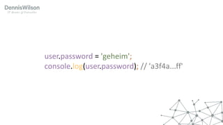 user.password =	'geheim';
console.log(user.password);	//	'a3f4a...ff'
 