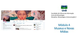Faculdade de Ciência da Informação
Curso de Museologia
Disciplina: Museologia e Comunicação 2
Módulo 4
Museus e Novas
Mídias
 