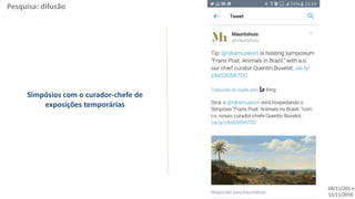 04/11/201 e
12/11/2016
Pesquisa: difusão
Simpósios com o curador-chefe de
exposições temporárias
 
