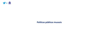 +
Políticas públicas museais
 