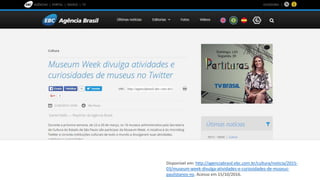 Disponível em: http://agenciabrasil.ebc.com.br/cultura/noticia/2015-
03/museum-week-divulga-atividades-e-curiosidades-de-museus-
paulistanos-no. Acesso em 15/10/2016.
 