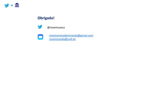 +
Obrigada!
rosemoreirademiranda@gmail.com
rosemiranda@unb.br
@rosemuseus
 