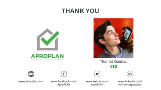 THANK YOU
Thomas Goubau
CEO
www.aproplan.com www.facebook.com/
AproPLAN
www.twitter.com/
AproPLAN
www.linkedin.com/
in/thomasgoubau/
 