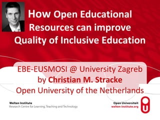 How Open Educational
Resources can improve
Quality of Inclusive Education
EBE-EUSMOSI @ University Zagreb
by Christian M. Stracke
Open University of the Netherlands
 