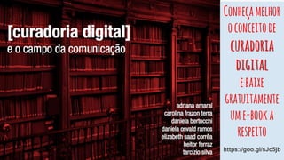 Conheçamelhor
oconceitode
curadoria
digital
ebaixe
gratuitamente
ume-booka
respeito
https://goo.gl/sJc5jb
 