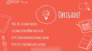 Obrigado!
Prof.Dr.LucianoSathler
luciano.sathler@metodista.br
http://inovacaoeducacional.com.br
http://pt.slideshare.net/lsathler
 