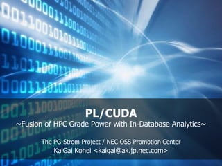 PL/CUDA
~Fusion of HPC Grade Power with In-Database Analytics~
The PG-Strom Project / NEC OSS Promotion Center
KaiGai Kohei <kaigai@ak.jp.nec.com>
 