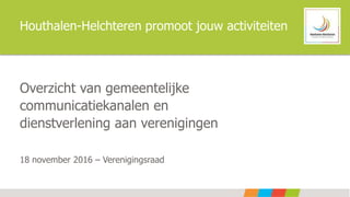 Houthalen-Helchteren promoot jouw activiteiten
Overzicht van gemeentelijke
communicatiekanalen en
dienstverlening aan verenigingen
18 november 2016 – Verenigingsraad
 