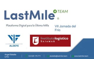 Angel Batalla
CTO +34 629 179 771 abatalla@lastmile.team www.lastmile.team
Plataforma Digital para laÚltima Milla VII Jornada del
Frío
 