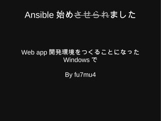 Ansible 始めさせられました
Web app 開発環境をつくることになった
Windows で
By fu7mu4
 