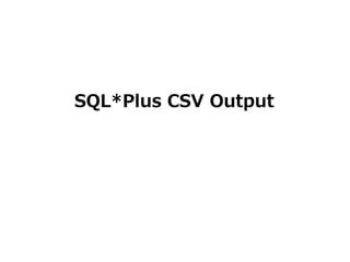 33
SQL*Plus CSV Output
 