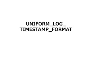 8
UNIFORM_LOG_
TIMESTAMP_FORMAT
 