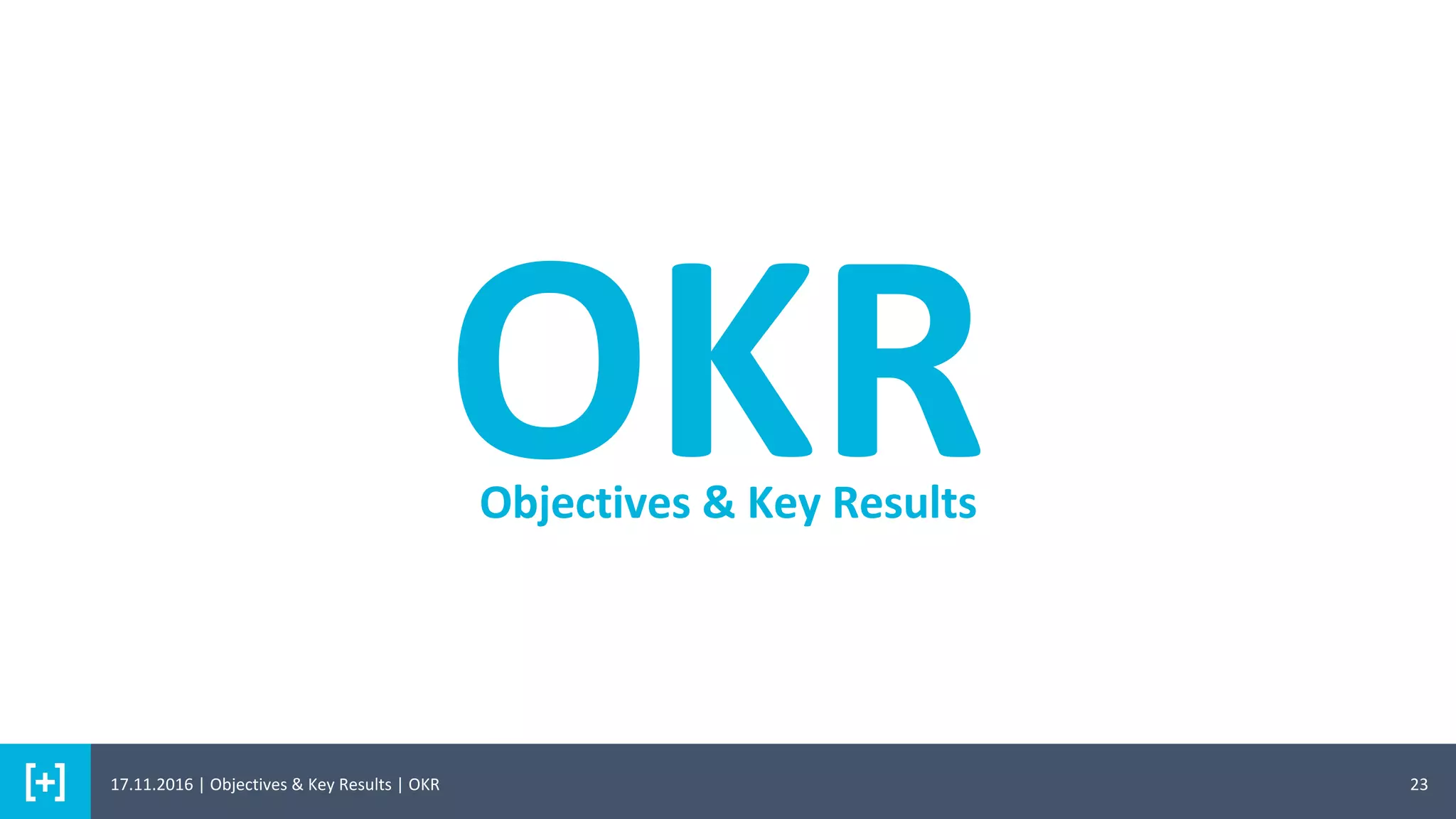 23
OKRObjectives & Key Results
17.11.2016 | Objectives & Key Results | OKR
 