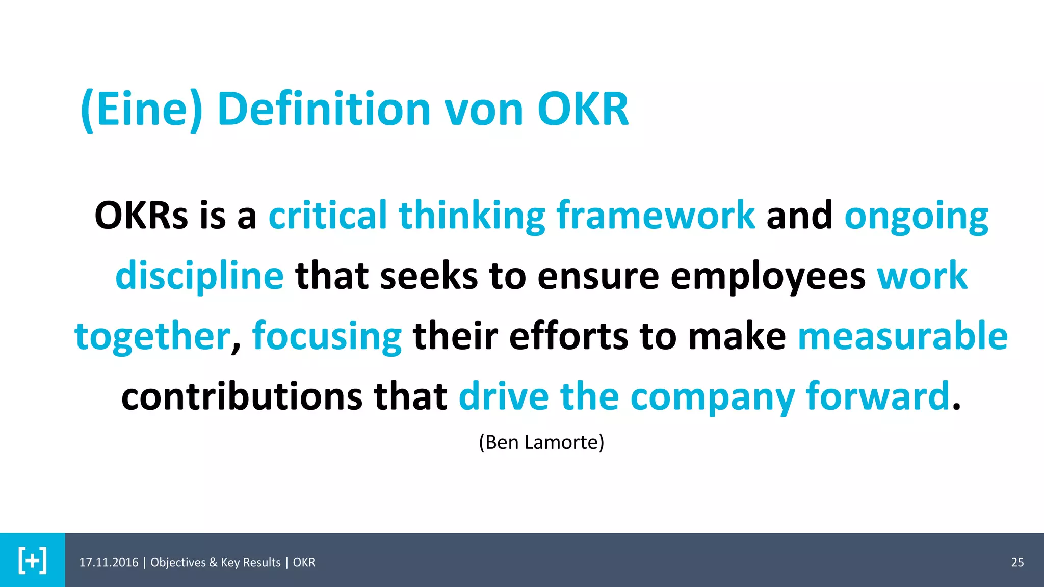 (Eine) Definition von OKR
25
OKRs is a critical thinking framework and ongoing
discipline that seeks to ensure employees work
together, focusing their efforts to make measurable
contributions that drive the company forward.
(Ben Lamorte)
17.11.2016 | Objectives & Key Results | OKR
 