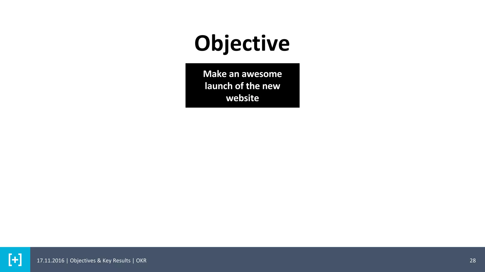 Objective
28
Make an awesome
launch of the new
website
17.11.2016 | Objectives & Key Results | OKR
 