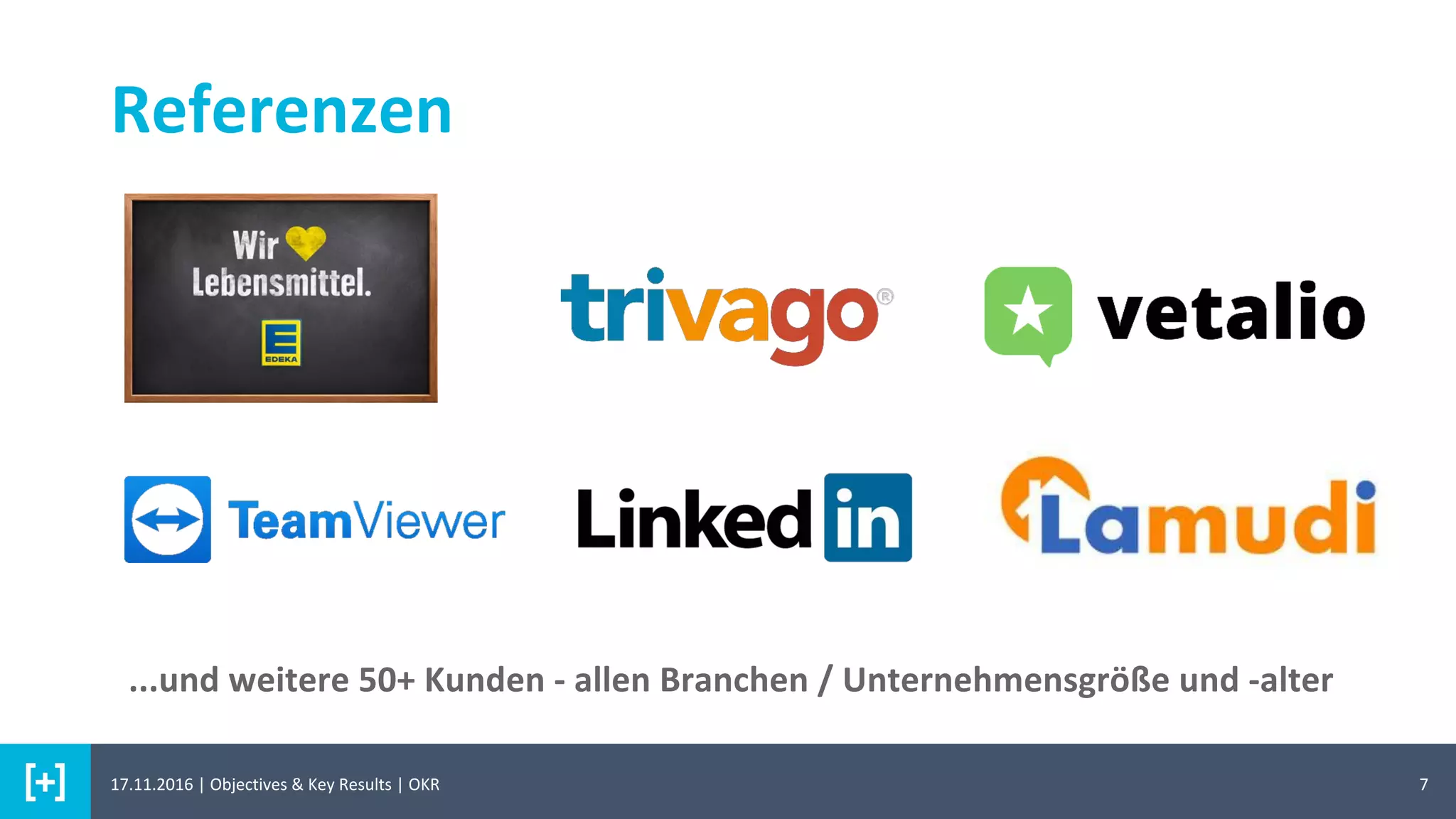 7
Referenzen
...und weitere 50+ Kunden - allen Branchen / Unternehmensgröße und -alter
17.11.2016 | Objectives & Key Results | OKR
 