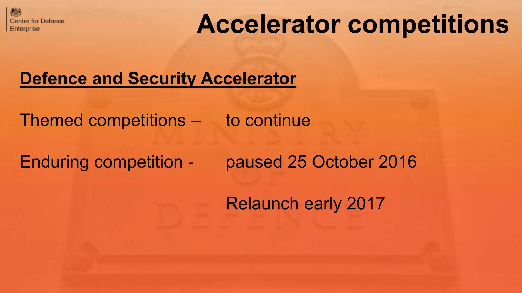 Defence and Security Accelerator
Themed competitions – to continue
Enduring competition - paused 25 October 2016
Relaunch early 2017
Accelerator competitions
 