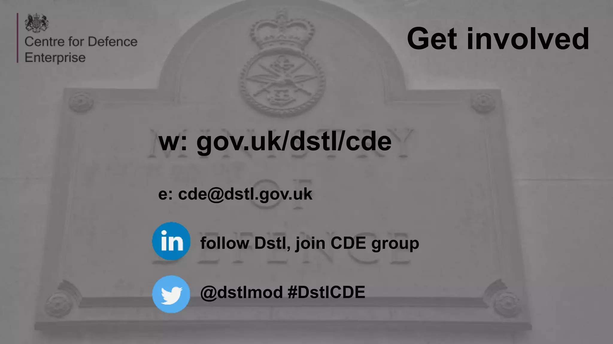 Get involved
w: gov.uk/dstl/cde
e: cde@dstl.gov.uk
follow Dstl, join CDE group
@dstlmod #DstlCDE
 