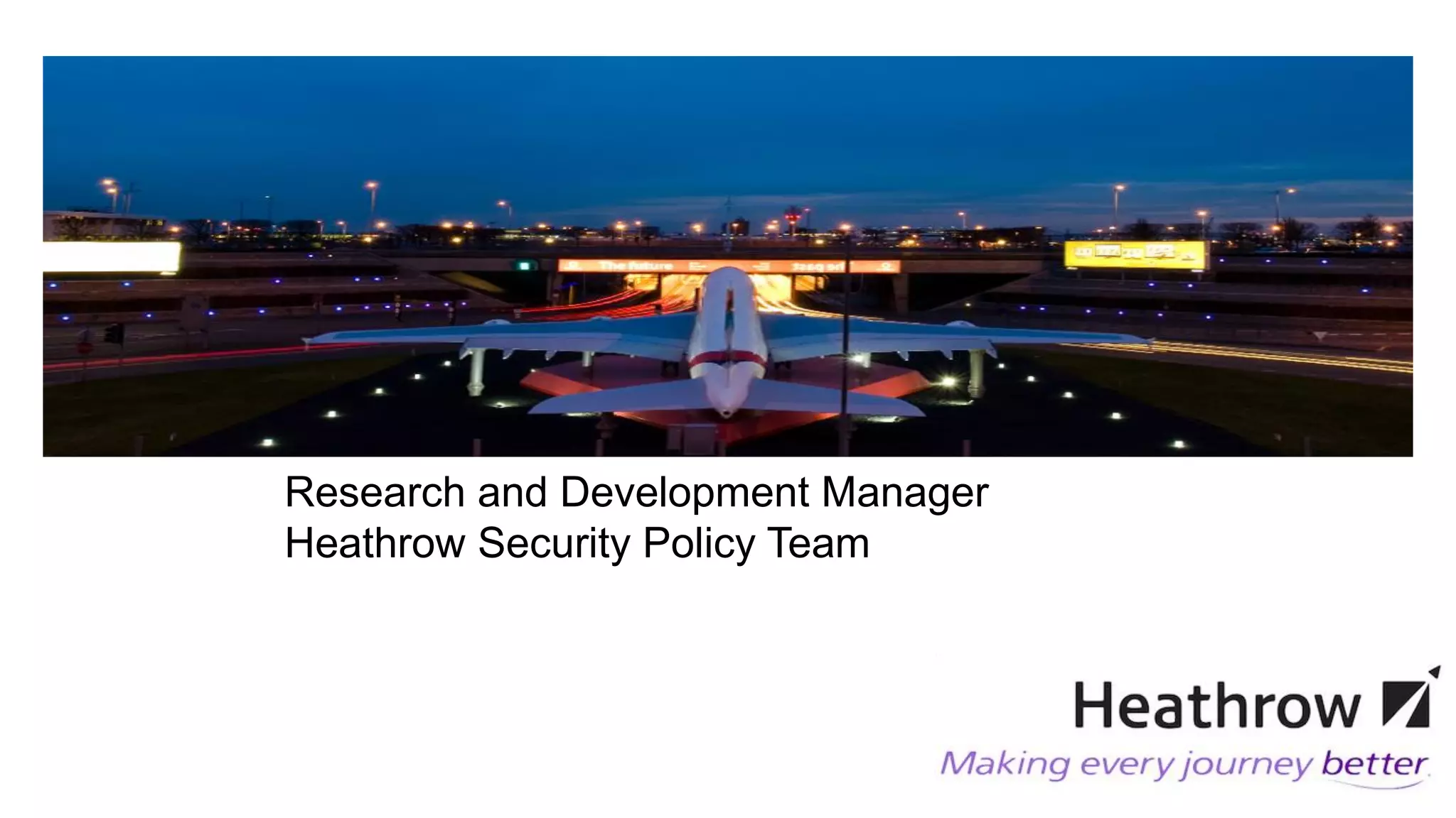 Research and Development Manager
Heathrow Security Policy Team
 