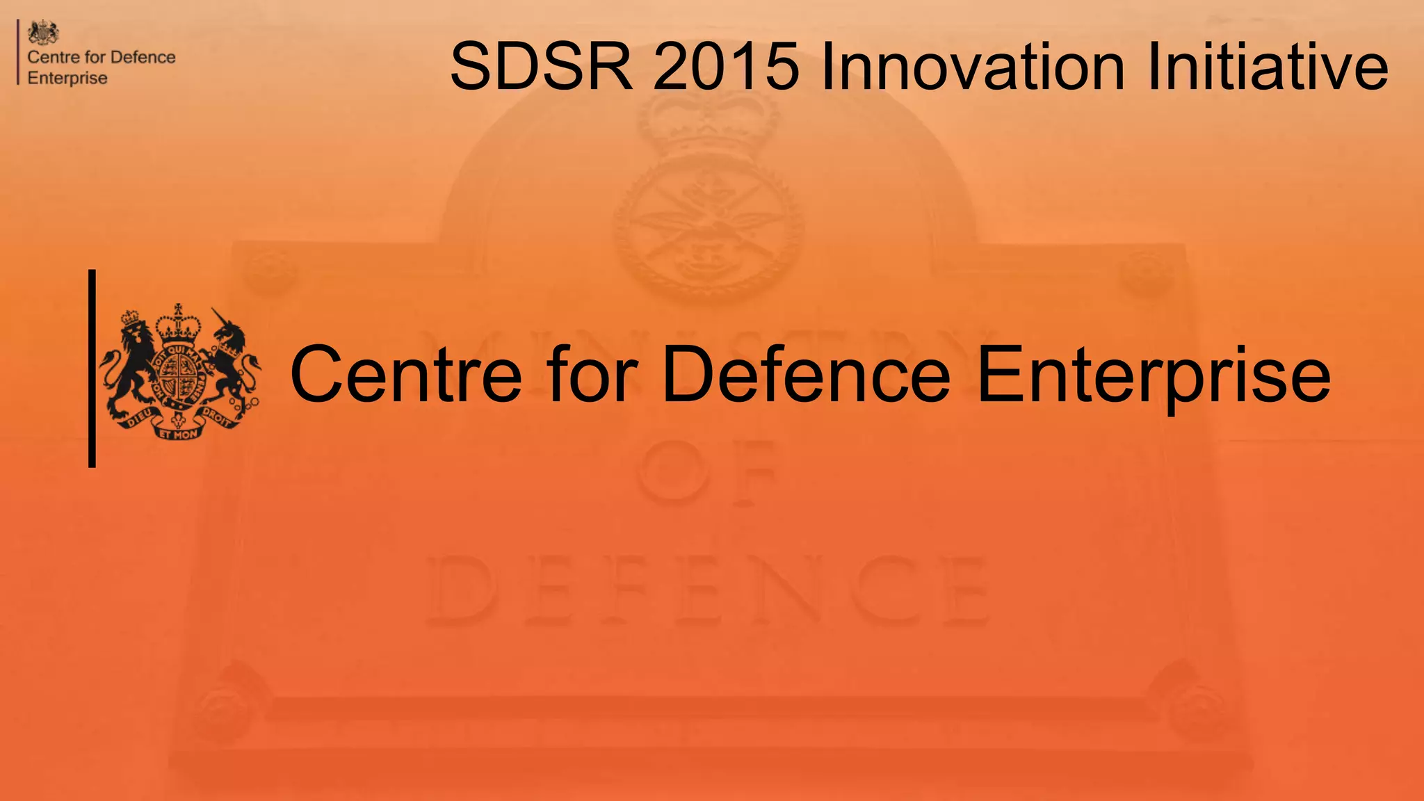 Centre for Defence Enterprise
SDSR 2015 Innovation Initiative
 
