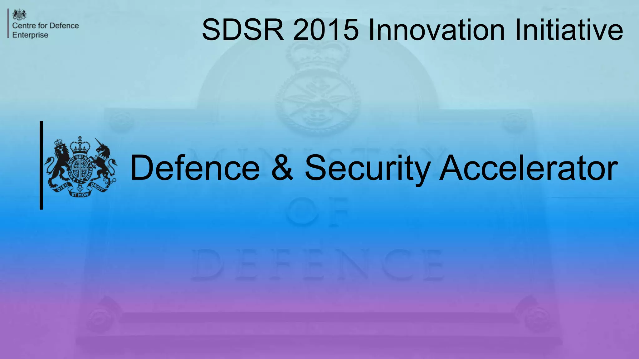 Defence & Security Accelerator
SDSR 2015 Innovation Initiative
 