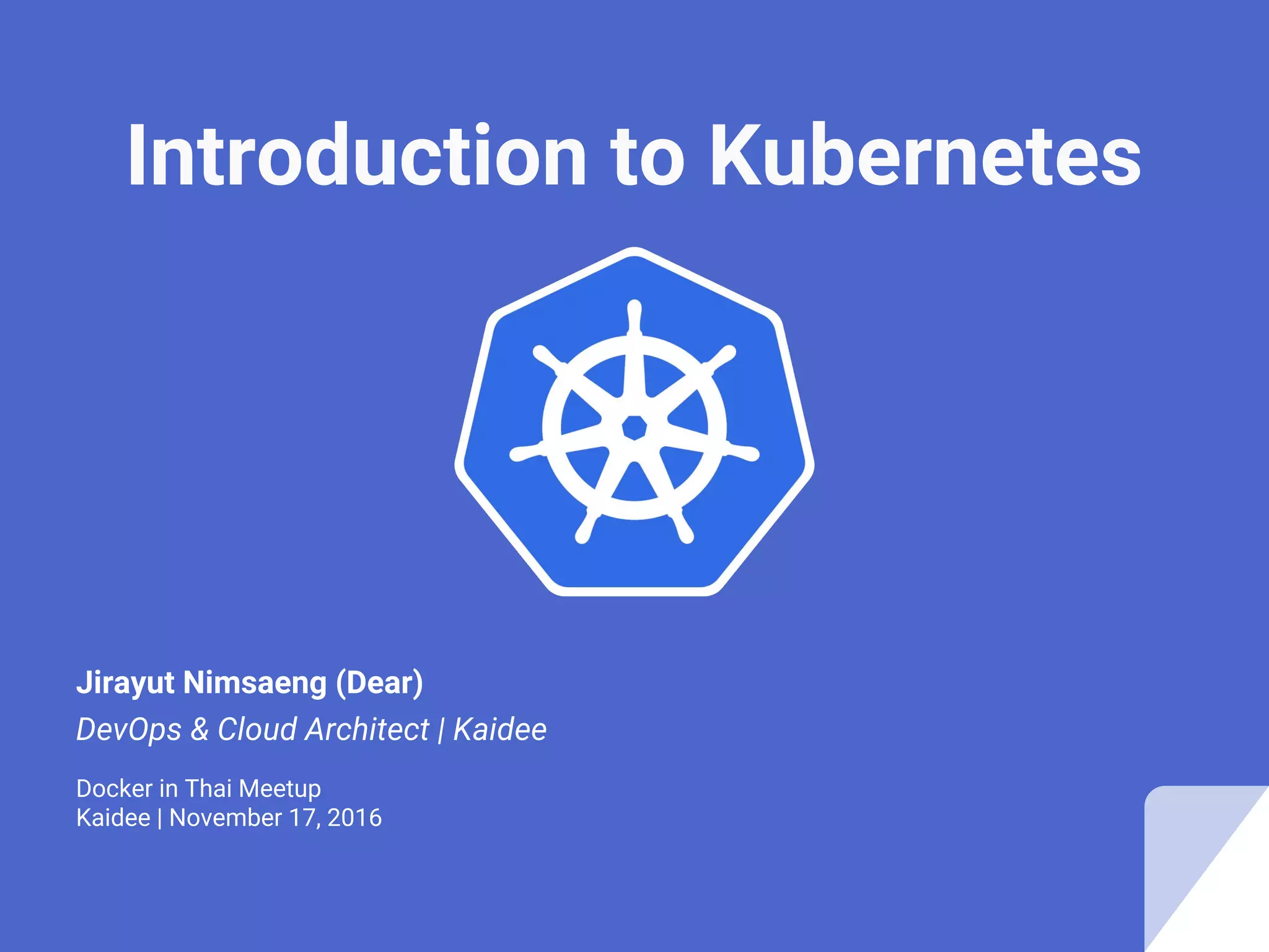 Introduction to Kubernetes
Jirayut Nimsaeng (Dear)
DevOps & Cloud Architect | Kaidee
Docker in Thai Meetup
Kaidee | November 17, 2016