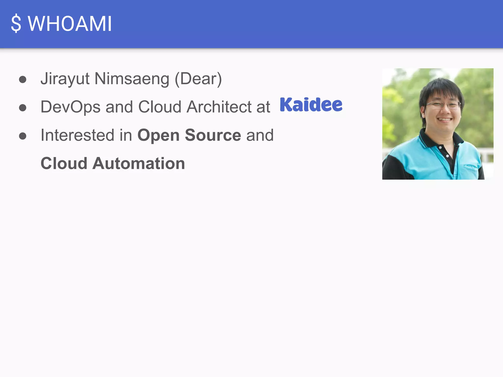 $ WHOAMI
● Jirayut Nimsaeng (Dear)
● DevOps and Cloud Architect at
● Interested in Open Source and
Cloud Automation