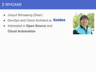 $ WHOAMI
● Jirayut Nimsaeng (Dear)
● DevOps and Cloud Architect at
● Interested in Open Source and
Cloud Automation
 