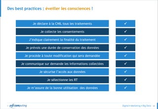 © 68
Des best practices : éveiller les consciences !
Je déclare à la CNIL tous les traitements

J’indique clairement la finalité du traitement
Je collecte les consentements
Je prévois une durée de conservation des données
Je communique sur demande les informations collectées
Je procède à toute modification qui sera demandée
Je sécurise l’accès aux données
Je m’assure de la bonne utilisation des données
Je sélectionne les RT








 