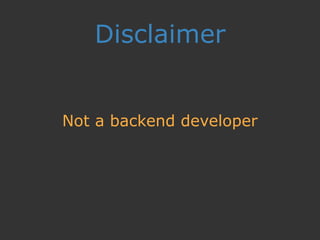 Disclaimer
Not a backend developer
 