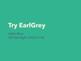 Try EarlGrey
Ichiko Moro
iOS Test Night, 2016/11/18
 