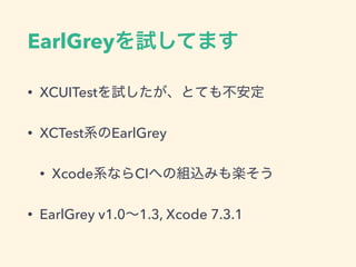 EarlGrey
• XCUITest
• XCTest EarlGrey
• Xcode CI
• EarlGrey v1.0 1.3, Xcode 7.3.1
 
