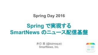 Spring で実現する
SmartNews のニュース配信基盤
井口 貝 (@kainoque)
SmartNews, Inc.
Spring Day 2016
 