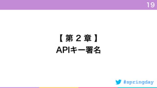 #springday
【 第 2 章 】
APIキー署名
19
 