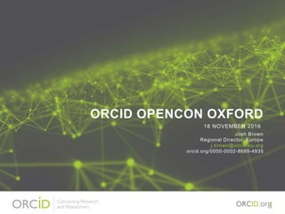 ORCID OPENCON OXFORD
Josh Brown
Regional Director, Europe
j.brown@orcid-eu.org
orcid.org/0000-0002-8689-4935
18 NOVEMBER 2016
1
 