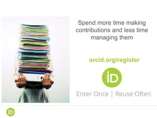 Spend more time making
contributions and less time
managing them
orcid.org/register
 