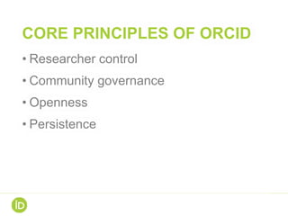 CORE PRINCIPLES OF ORCID
• Researcher control
• Community governance
• Openness
• Persistence
 