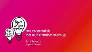 Hoe ver geraak ik
met mijn elektrisch voertuig?
Sam Schotte
Hogeschool VIVES
 