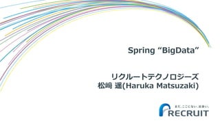 Spring “BigData”
リクルートテクノロジーズ
松﨑 遥(Haruka Matsuzaki)
 
