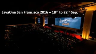 Copyright © 2016, Oracle and/or its affiliates. All rights reserved. |
JavaOne San Francisco 2016 – 18th to 22th Sep.
 