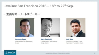 Copyright © 2016, Oracle and/or its affiliates. All rights reserved. |
JavaOne San Francisco 2016 – 18th to 22th Sep.
• 主要なキーノートスピーカー
5
 