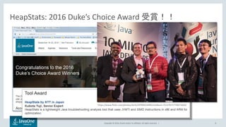 Copyright © 2016, Oracle and/or its affiliates. All rights reserved. | 8
HeapStats: 2016 Duke’s Choice Award 受賞！！
https://www.flickr.com/photos/skrb/29799433494/in/album-72157671770671603/
 